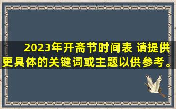 2023年开斋节时间表 请提供更具体的关键词或主题以供参考。